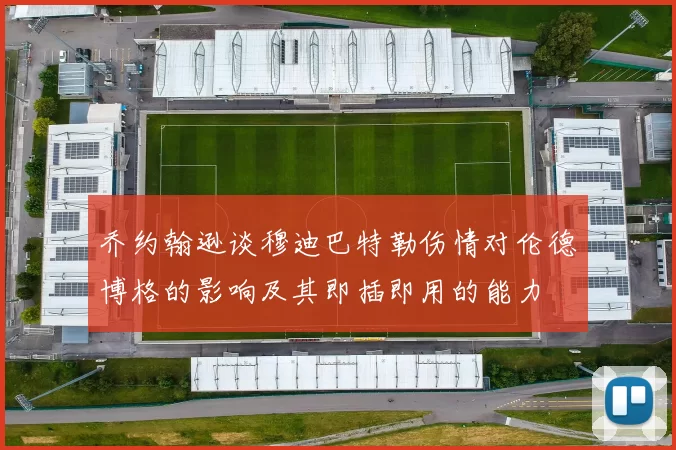 乔约翰逊谈穆迪巴特勒伤情对伦德博格的影响及其即插即用的能力