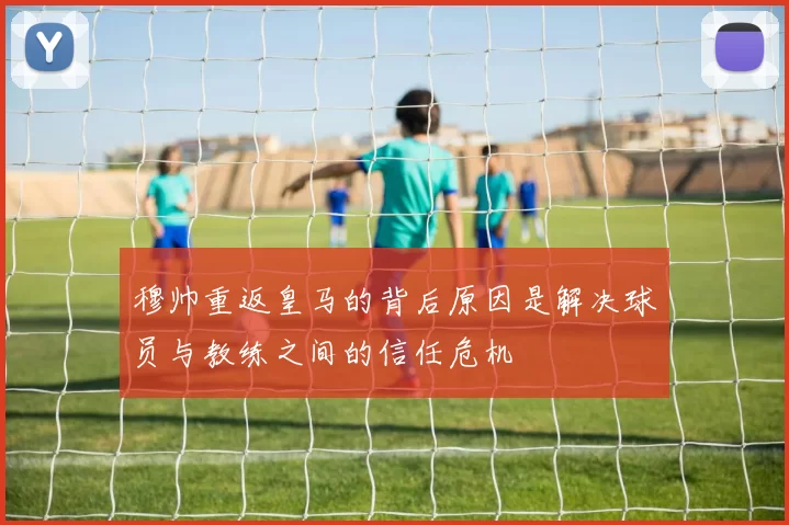 穆帅重返皇马的背后原因是解决球员与教练之间的信任危机