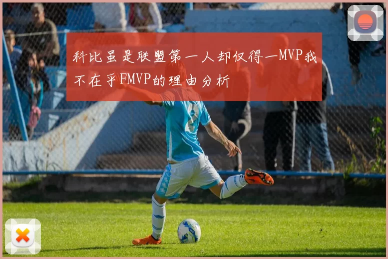科比虽是联盟第一人却仅得一MVP我不在乎FMVP的理由分析