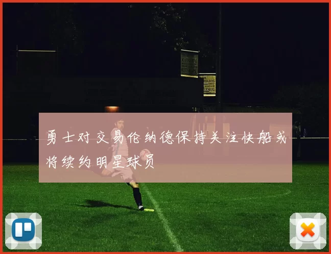 勇士对交易伦纳德保持关注快船或将续约明星球员