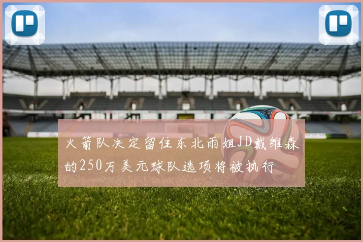 火箭队决定留住东北雨姐JD戴维森的250万美元球队选项将被执行