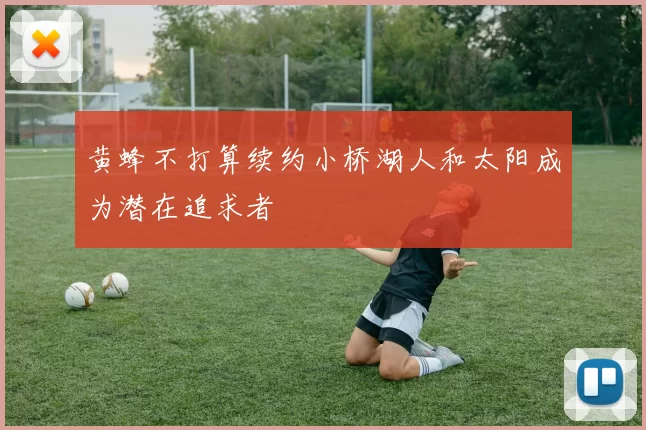 黄蜂不打算续约小桥湖人和太阳成为潜在追求者