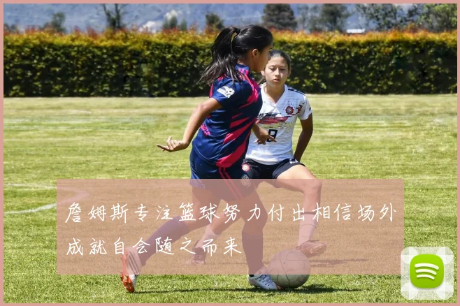 詹姆斯专注篮球努力付出相信场外成就自会随之而来